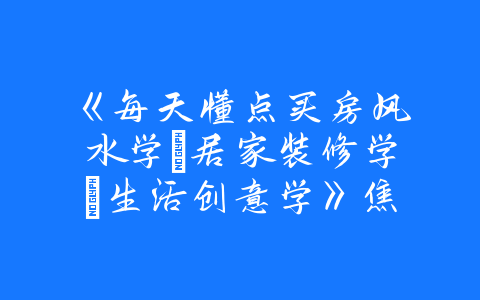 《每天懂点买房风水学·居家装修学·生活创意学》焦清平.PDF-易友笔记
