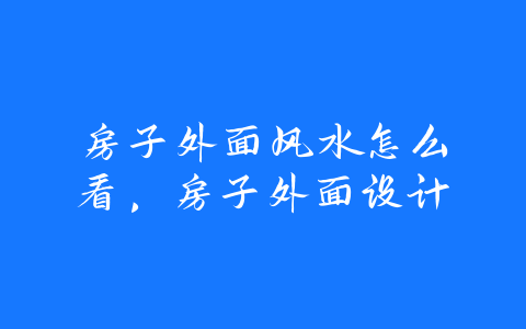 房子外面风水怎么看，房子外面设计-易友笔记