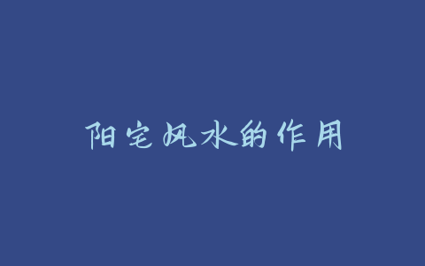 阳宅风水的作用-易友笔记