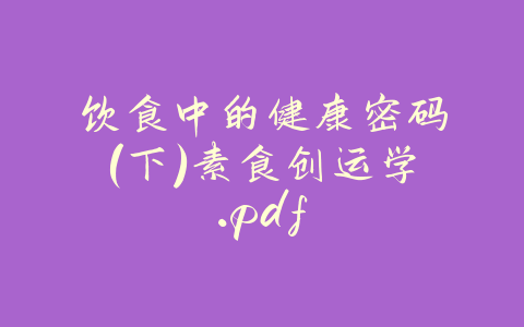 饮食中的健康密码（下）素食创运学.pdf-易友笔记