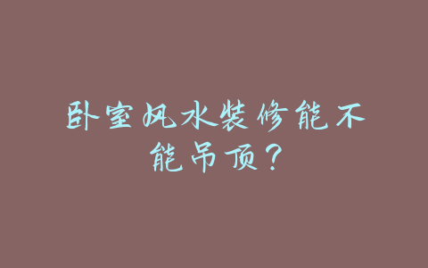 卧室风水装修能不能吊顶？-易友笔记