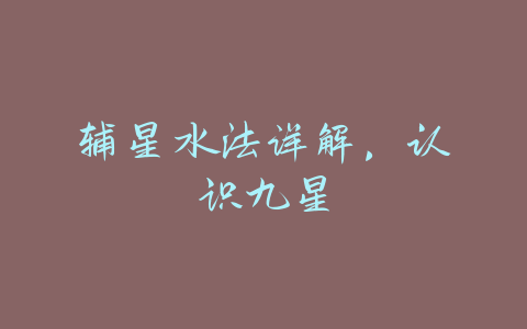 辅星水法详解，认识九星-易友笔记