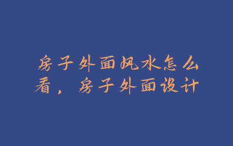 房子外面风水怎么看，房子外面设计-易善缘