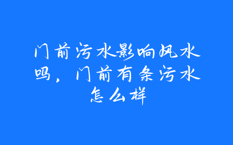 门前污水影响风水吗，门前有条污水怎么样-易善缘