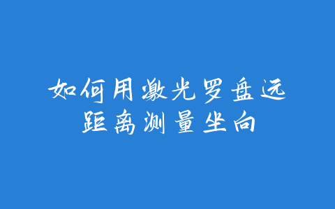 如何用激光罗盘远距离测量坐向-易善缘