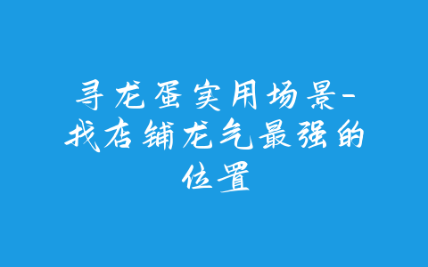 寻龙蛋实用场景-找店铺龙气最强的位置-易善缘