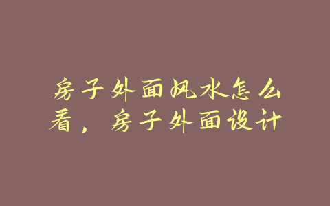 房子外面风水怎么看，房子外面设计-易善缘