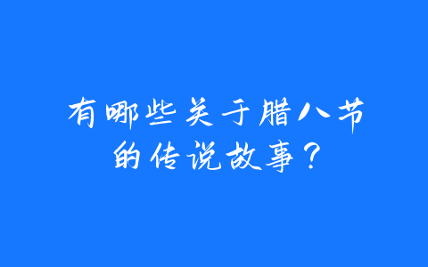 有哪些关于腊八节的传说故事？-易善缘
