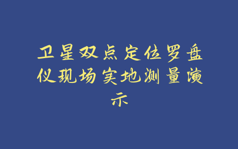 卫星双点定位罗盘仪现场实地测量演示-易善缘
