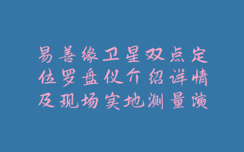 易善缘卫星双点定位罗盘仪介绍详情及现场实地测量演示-易善缘