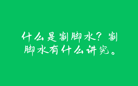什么是割脚水？割脚水有什么讲究。-易善缘